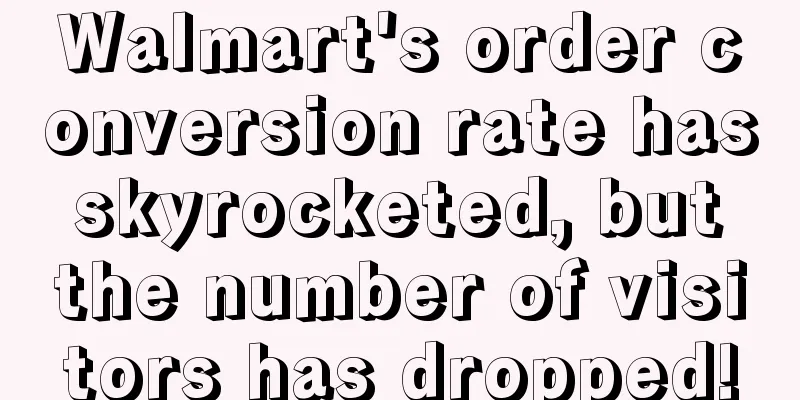 Walmart's order conversion rate has skyrocketed, but the number of visitors has dropped!