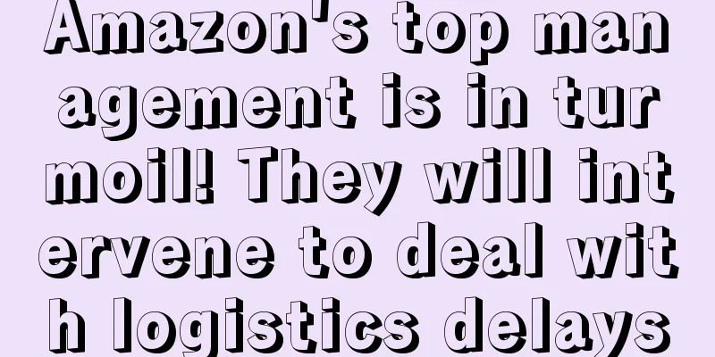 Amazon's top management is in turmoil! They will intervene to deal with logistics delays