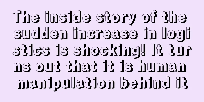 The inside story of the sudden increase in logistics is shocking! It turns out that it is human manipulation behind it