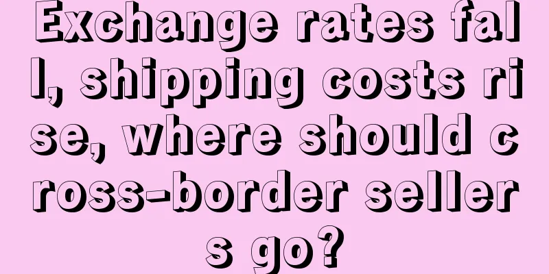Exchange rates fall, shipping costs rise, where should cross-border sellers go?