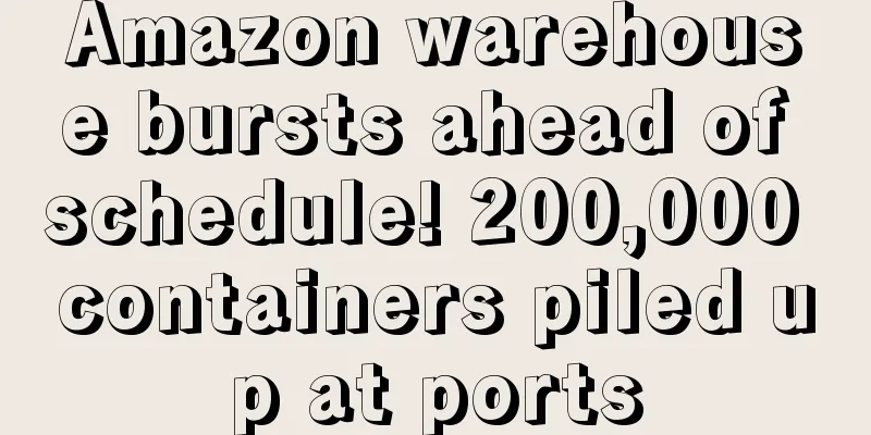 Amazon warehouse bursts ahead of schedule! 200,000 containers piled up at ports