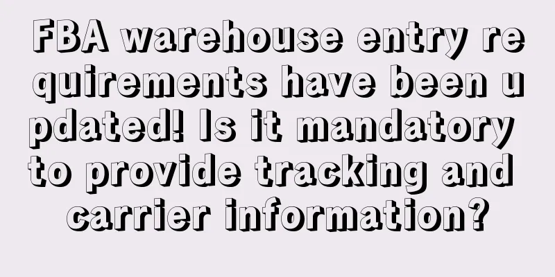 FBA warehouse entry requirements have been updated! Is it mandatory to provide tracking and carrier information?