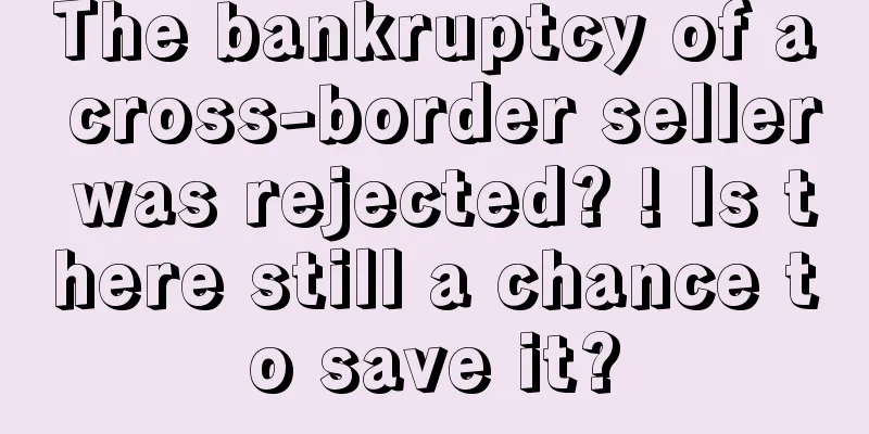 The bankruptcy of a cross-border seller was rejected? ! Is there still a chance to save it?