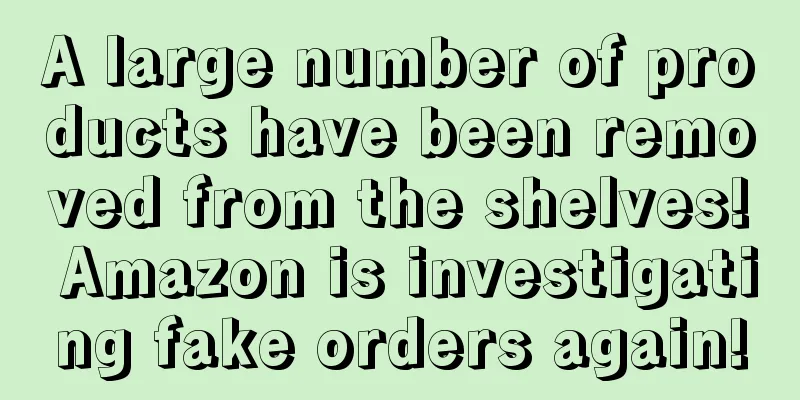 A large number of products have been removed from the shelves! Amazon is investigating fake orders again!
