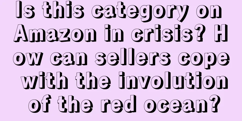 Is this category on Amazon in crisis? How can sellers cope with the involution of the red ocean?