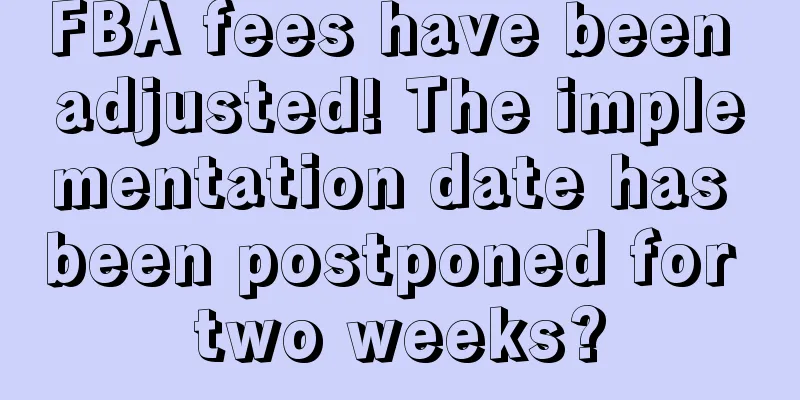 FBA fees have been adjusted! The implementation date has been postponed for two weeks?