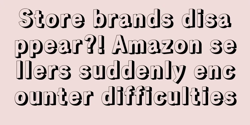 Store brands disappear?! Amazon sellers suddenly encounter difficulties