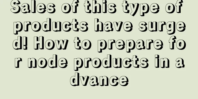 Sales of this type of products have surged! How to prepare for node products in advance