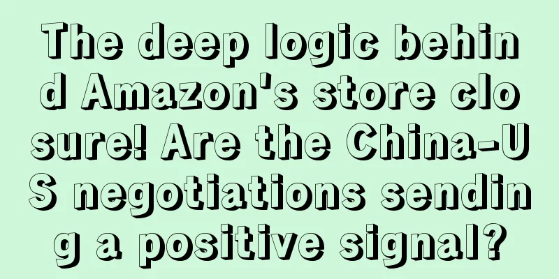 The deep logic behind Amazon's store closure! Are the China-US negotiations sending a positive signal?
