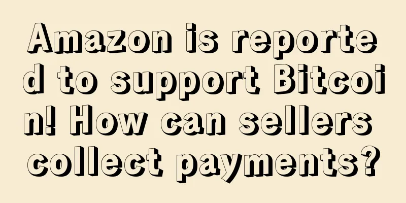 Amazon is reported to support Bitcoin! How can sellers collect payments?