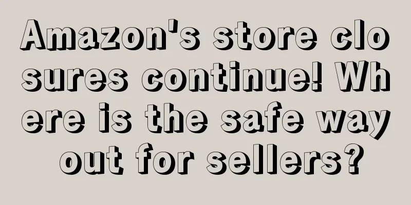 Amazon's store closures continue! Where is the safe way out for sellers?