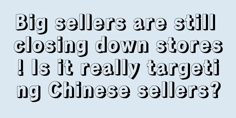 Big sellers are still closing down stores! Is it really targeting Chinese sellers?