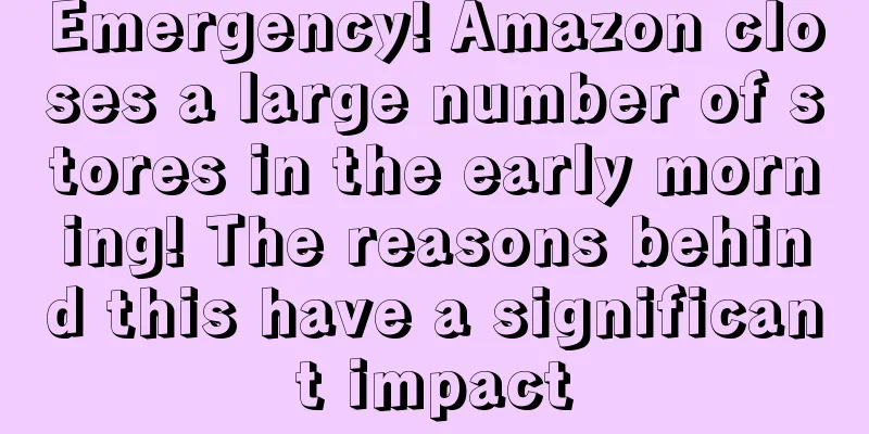 Emergency! Amazon closes a large number of stores in the early morning! The reasons behind this have a significant impact