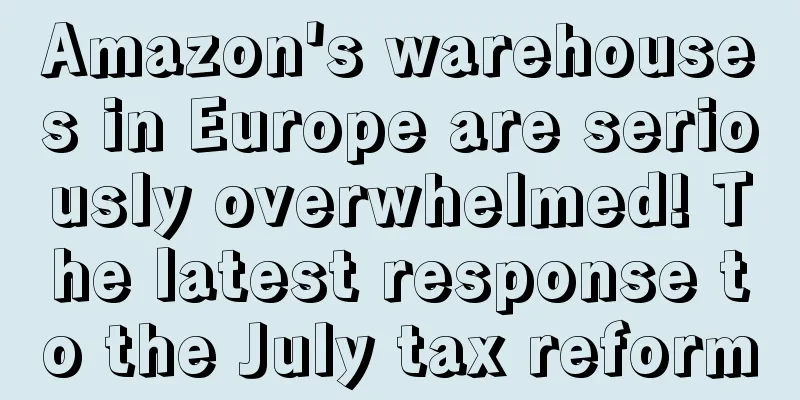 Amazon's warehouses in Europe are seriously overwhelmed! The latest response to the July tax reform