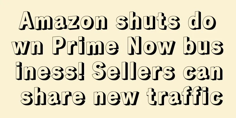 Amazon shuts down Prime Now business! Sellers can share new traffic