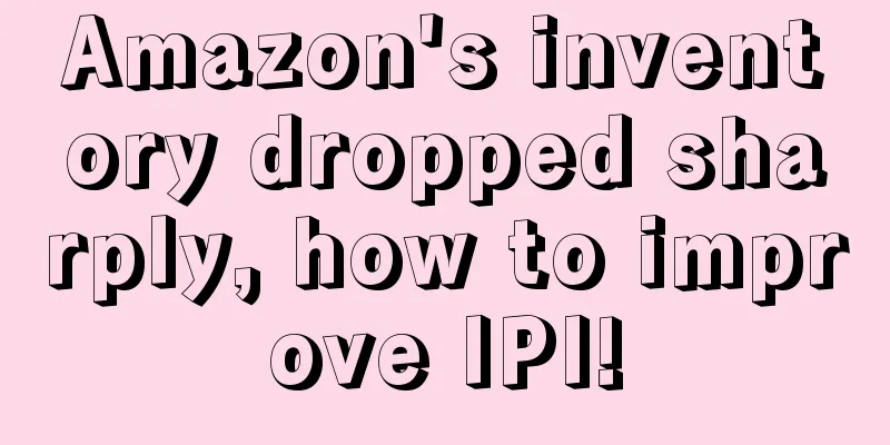 Amazon's inventory dropped sharply, how to improve IPI!