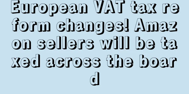 European VAT tax reform changes! Amazon sellers will be taxed across the board