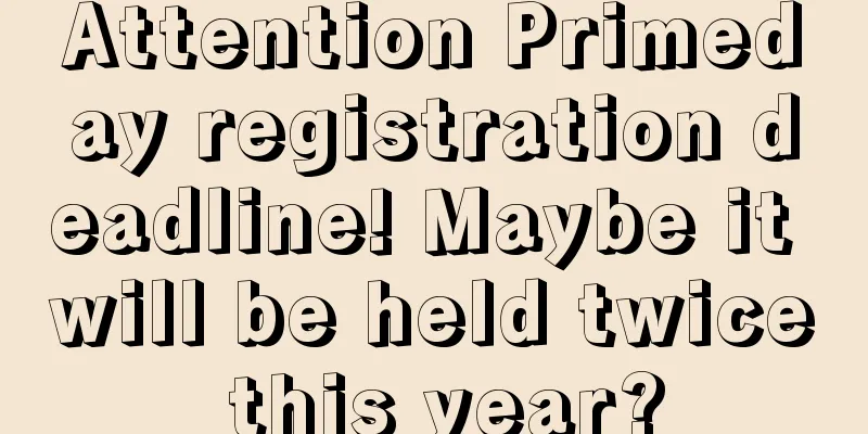 Attention Primeday registration deadline! Maybe it will be held twice this year?