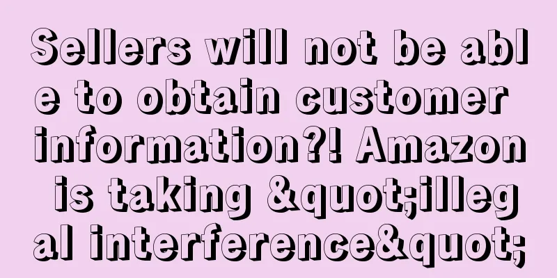 Sellers will not be able to obtain customer information?! Amazon is taking "illegal interference"