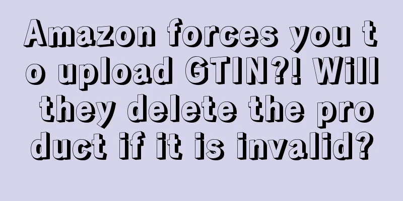 Amazon forces you to upload GTIN?! Will they delete the product if it is invalid?