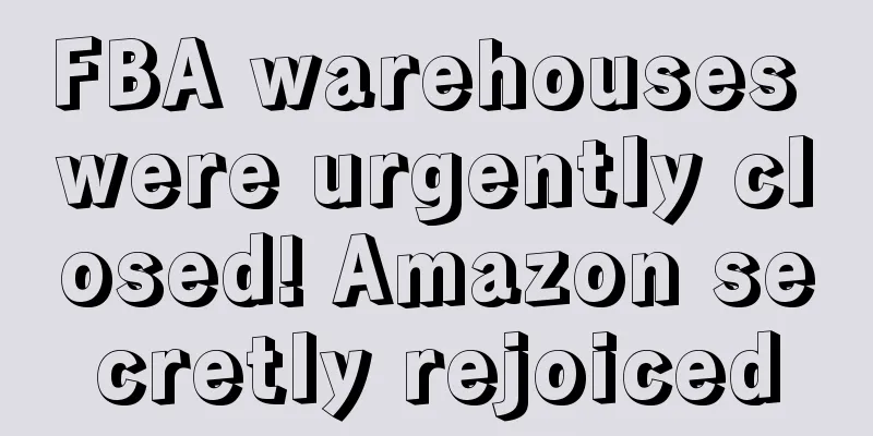 FBA warehouses were urgently closed! Amazon secretly rejoiced