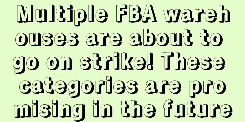 Multiple FBA warehouses are about to go on strike! These categories are promising in the future