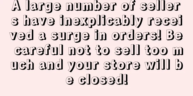 A large number of sellers have inexplicably received a surge in orders! Be careful not to sell too much and your store will be closed!