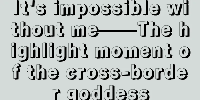 It's impossible without me——The highlight moment of the cross-border goddess