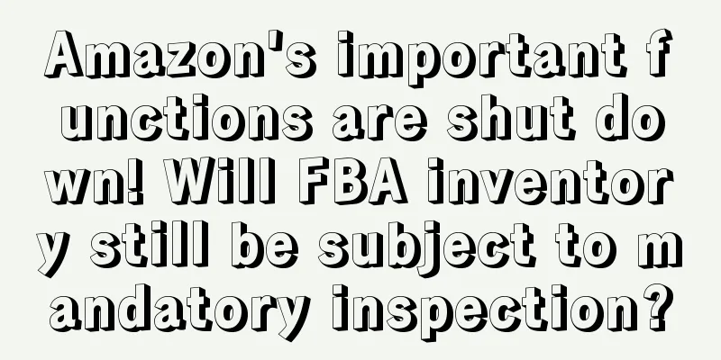 Amazon's important functions are shut down! Will FBA inventory still be subject to mandatory inspection?