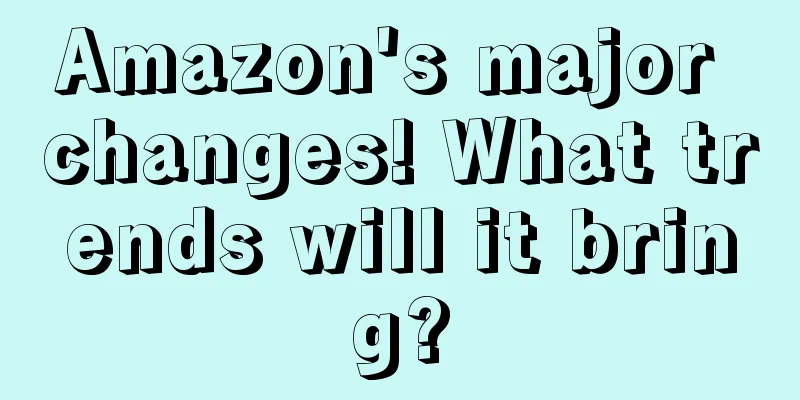 Amazon's major changes! What trends will it bring?