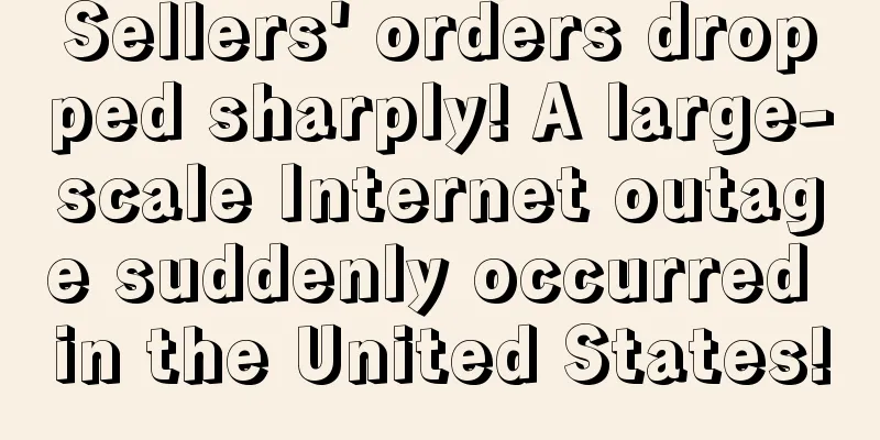 Sellers' orders dropped sharply! A large-scale Internet outage suddenly occurred in the United States!