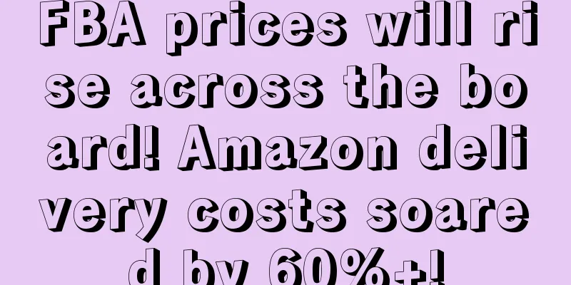 FBA prices will rise across the board! Amazon delivery costs soared by 60%+!