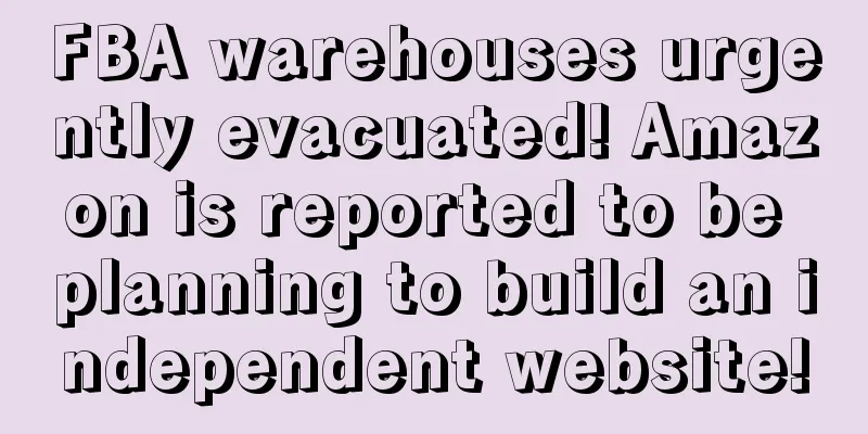 FBA warehouses urgently evacuated! Amazon is reported to be planning to build an independent website!
