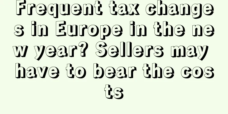 Frequent tax changes in Europe in the new year? Sellers may have to bear the costs