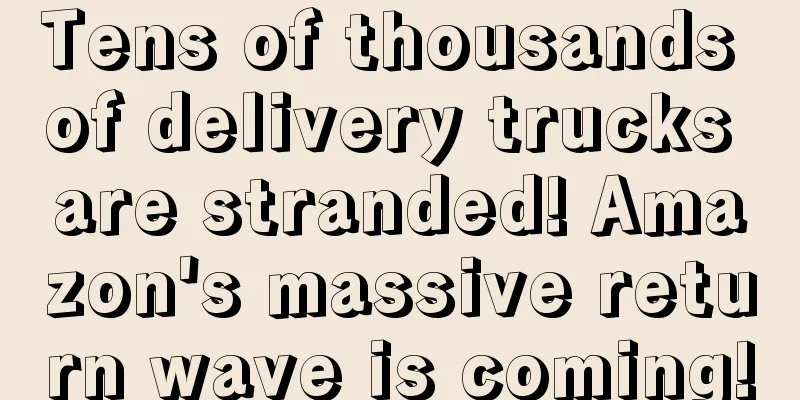 Tens of thousands of delivery trucks are stranded! Amazon's massive return wave is coming!