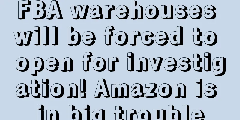 FBA warehouses will be forced to open for investigation! Amazon is in big trouble