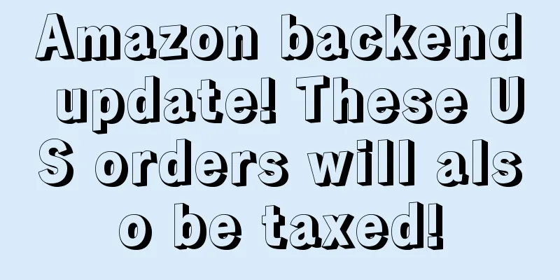 Amazon backend update! These US orders will also be taxed!