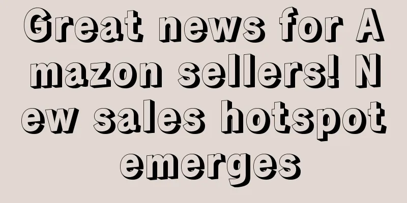 Great news for Amazon sellers! New sales hotspot emerges