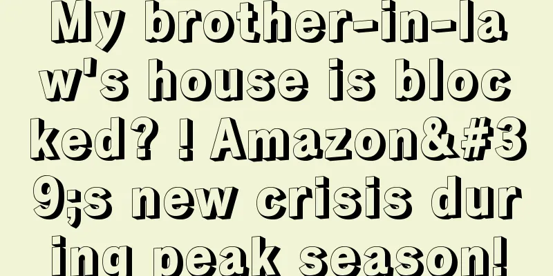 My brother-in-law's house is blocked? ! Amazon's new crisis during peak season!