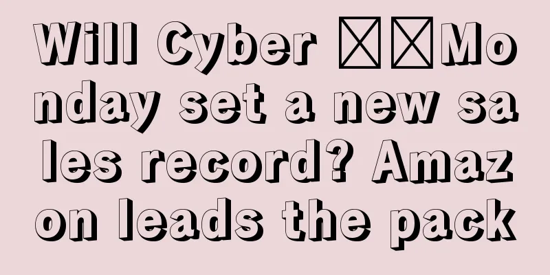 Will Cyber ​​Monday set a new sales record? Amazon leads the pack