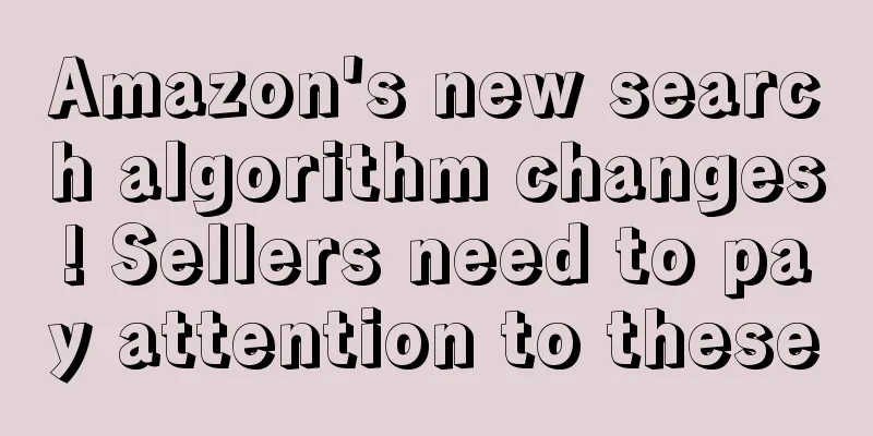 Amazon's new search algorithm changes! Sellers need to pay attention to these