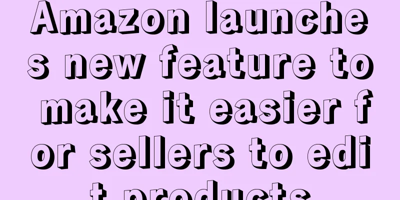 Amazon launches new feature to make it easier for sellers to edit products