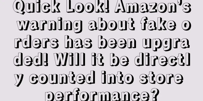 Quick Look! Amazon’s warning about fake orders has been upgraded! Will it be directly counted into store performance?