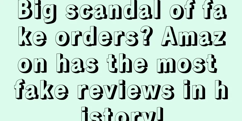 Big scandal of fake orders? Amazon has the most fake reviews in history!
