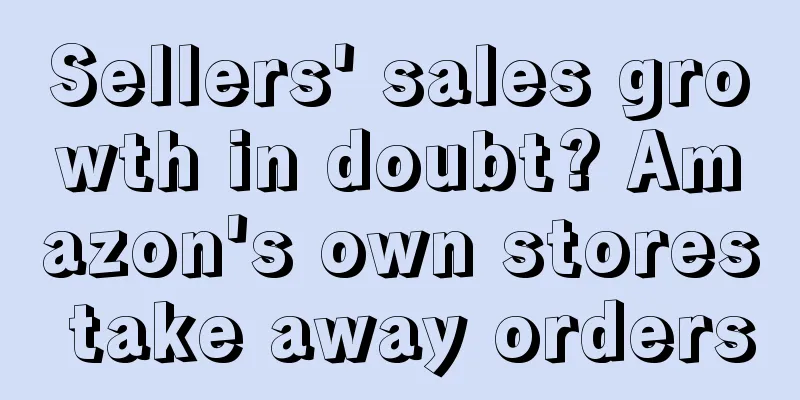 Sellers' sales growth in doubt? Amazon's own stores take away orders