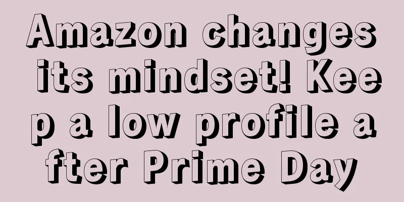 Amazon changes its mindset! Keep a low profile after Prime Day