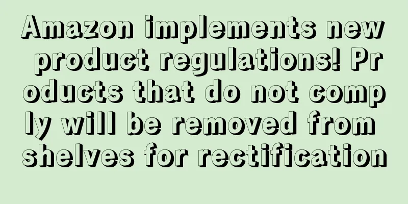 Amazon implements new product regulations! Products that do not comply will be removed from shelves for rectification