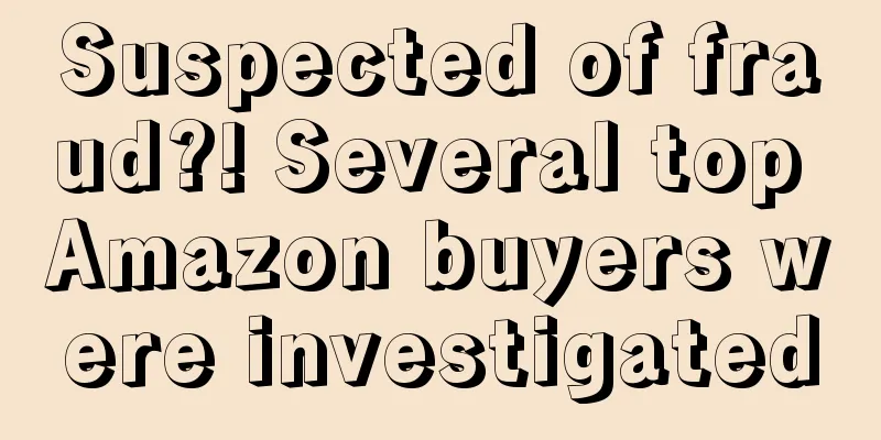 Suspected of fraud?! Several top Amazon buyers were investigated