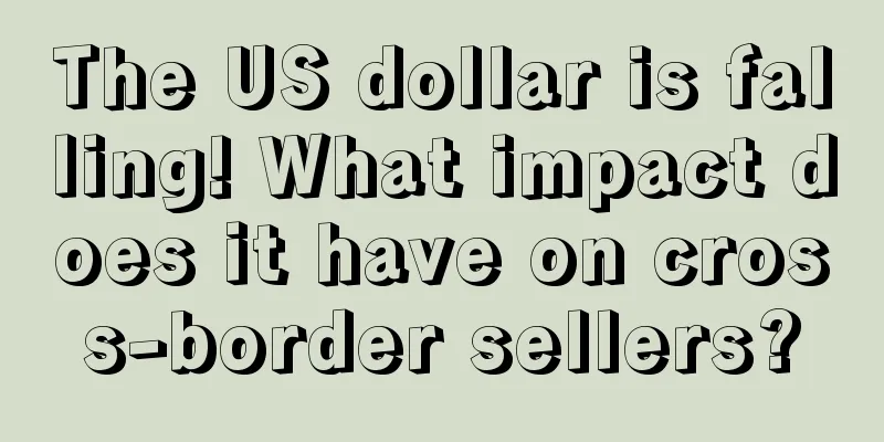 The US dollar is falling! What impact does it have on cross-border sellers?