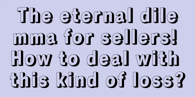 The eternal dilemma for sellers! How to deal with this kind of loss?